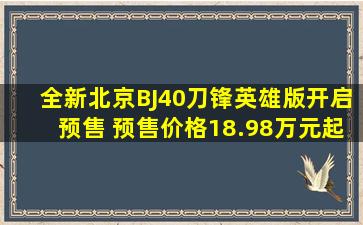 全新北京BJ40刀锋英雄版开启预售 预售价格18.98万元起